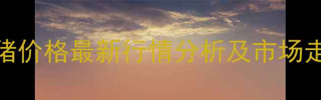 图片 桐乡生猪价格最新行情分析及市场走势预测