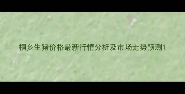 图片 桐乡生猪价格最新行情分析及市场走势预测1