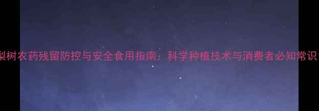 图片 梨树农药残留防控与安全食用指南：科学种植技术与消费者必知常识1