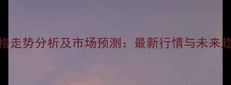 图片 棉油价格走势分析及市场预测：最新行情与未来趋势解读