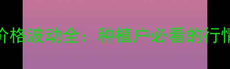 图片 棉花价格波动全：种植户必看的行情指南