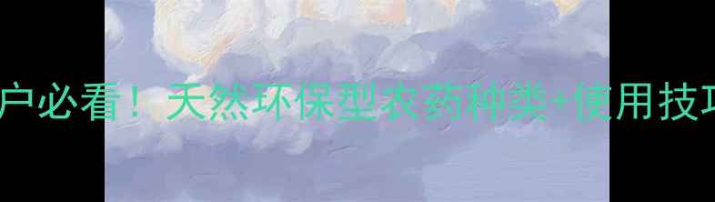 图片 植物源农药全攻略｜种植户必看！天然环保型农药种类+使用技巧，助你科学治虫增收！1