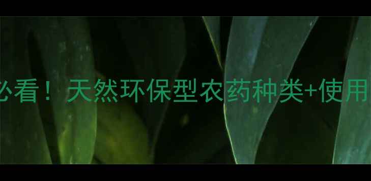 图片 植物源农药全攻略｜种植户必看！天然环保型农药种类+使用技巧，助你科学治虫增收！2