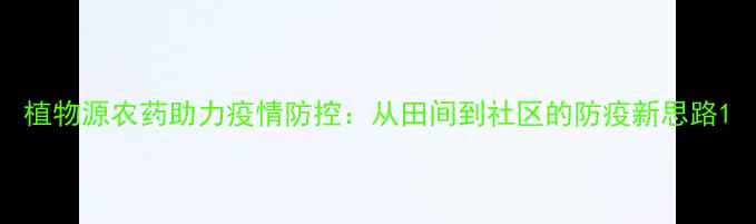 图片 植物源农药助力疫情防控：从田间到社区的防疫新思路1