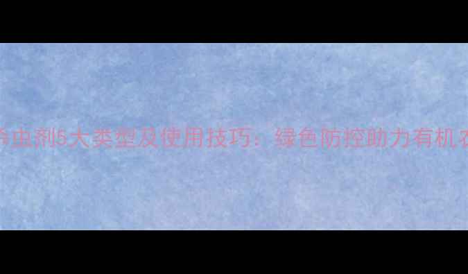 图片 植物源杀虫剂5大类型及使用技巧：绿色防控助力有机农业升级