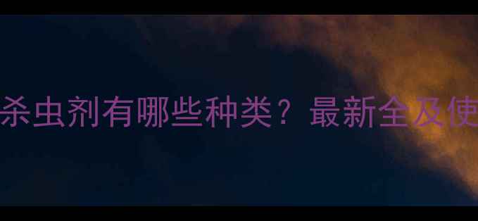 图片 植物源杀虫剂有哪些种类？最新全及使用指南