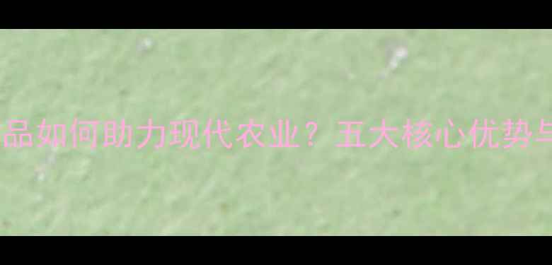 图片 植物龙农药产品如何助力现代农业？五大核心优势与使用指南全2