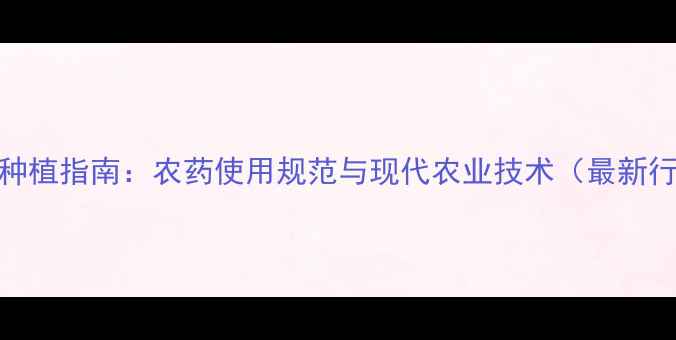 图片 榨菜安全种植指南：农药使用规范与现代农业技术（最新行业标准）