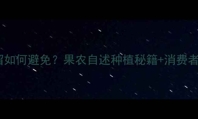 图片 樱桃农药残留如何避免？果农自述种植秘籍+消费者选购指南🍒1