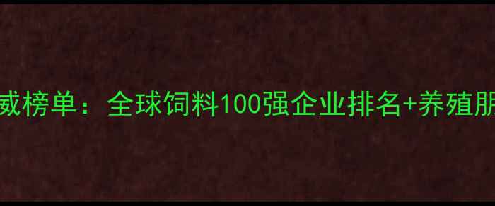 图片 欧洲饲料行业权威榜单：全球饲料100强企业排名+养殖朋友必看选品指南