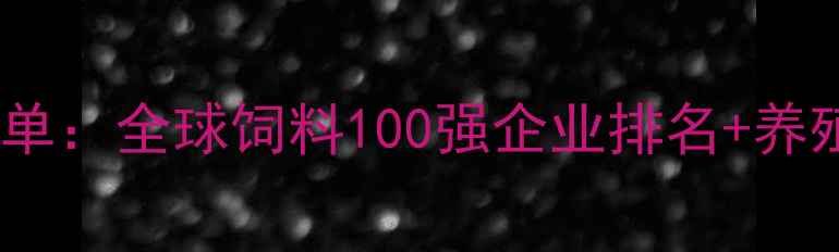图片 欧洲饲料行业权威榜单：全球饲料100强企业排名+养殖朋友必看选品指南1