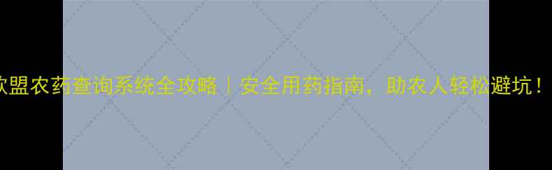 图片 欧盟农药查询系统全攻略｜安全用药指南，助农人轻松避坑！1