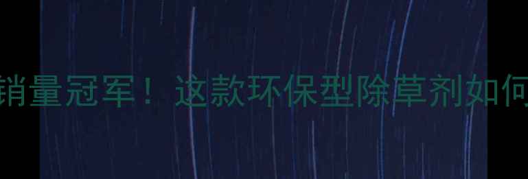 图片 欧盟市场除草剂销量冠军！这款环保型除草剂如何征服欧洲农田？