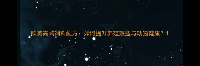 图片 欧美高端饲料配方：如何提升养殖效益与动物健康？1