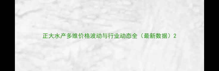 图片 正大水产多维价格波动与行业动态全（最新数据）2