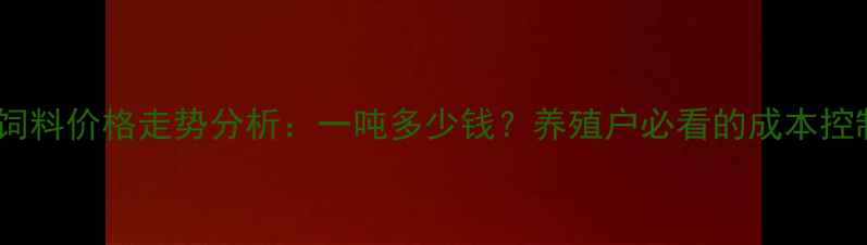 图片 正大猪饲料价格走势分析：一吨多少钱？养殖户必看的成本控制指南2