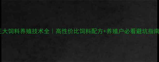 图片 正大饲料养殖技术全｜高性价比饲料配方+养殖户必看避坑指南2