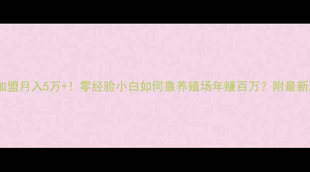 图片 正大饲料加盟月入5万+！零经验小白如何靠养殖场年赚百万？附最新政策解读1
