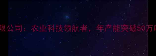 图片 正大饲料潜江有限公司：农业科技领航者，年产能突破50万吨的饲料生产全1
