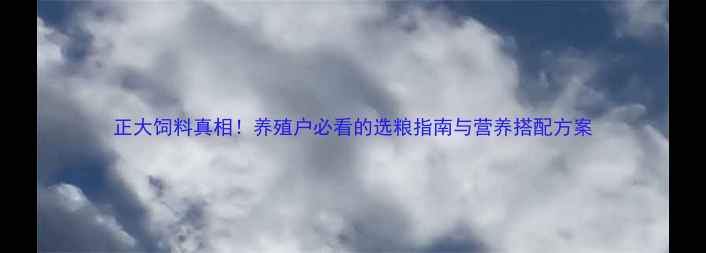 图片 正大饲料真相！养殖户必看的选粮指南与营养搭配方案