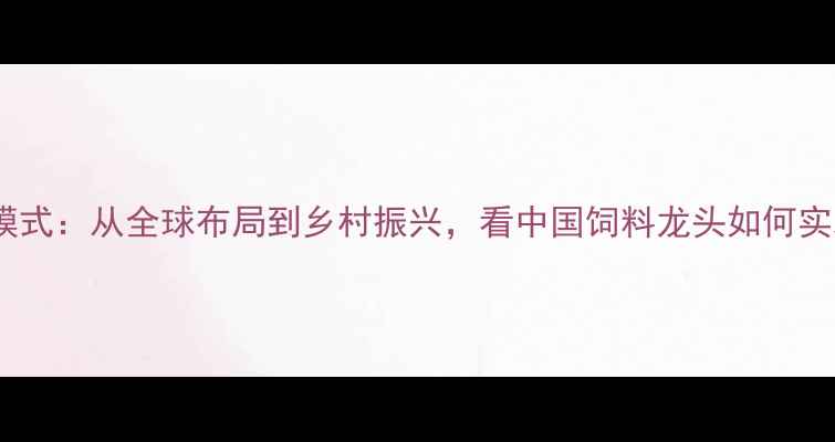 图片 正大饲料经营模式：从全球布局到乡村振兴，看中国饲料龙头如何实现可持续发展2