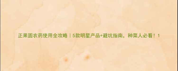 图片 正果圆农药使用全攻略｜5款明星产品+避坑指南，种菜人必看！1