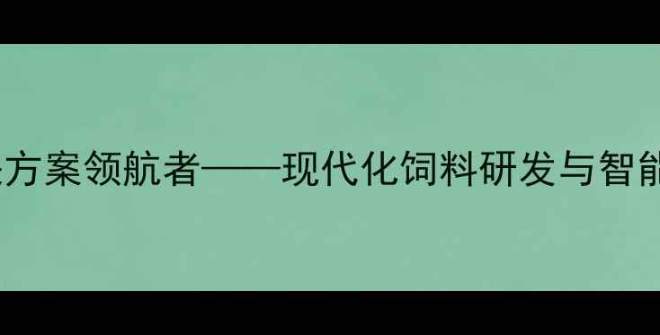 图片 正正饲料科技：创新养殖解决方案领航者——现代化饲料研发与智能养殖技术如何提升农牧效益2