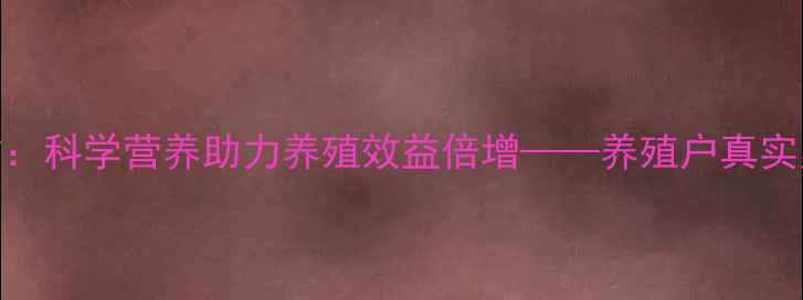 图片 正邦1号饲料配方：科学营养助力养殖效益倍增——养殖户真实案例与使用指南1