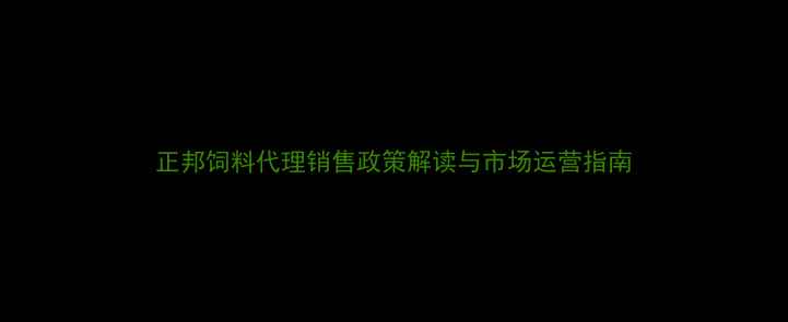 图片 正邦饲料代理销售政策解读与市场运营指南