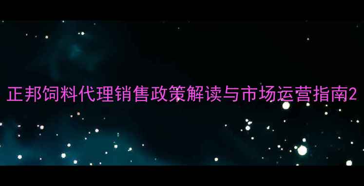 图片 正邦饲料代理销售政策解读与市场运营指南2