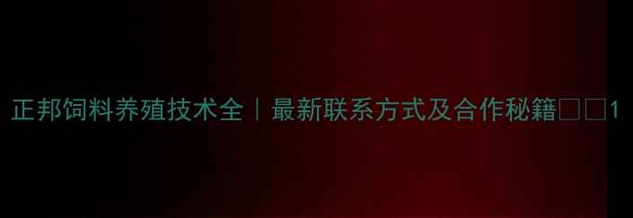 图片 正邦饲料养殖技术全｜最新联系方式及合作秘籍🐟🚜1
