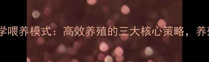 图片 正邦饲料科学喂养模式：高效养殖的三大核心策略，养殖户必看！2