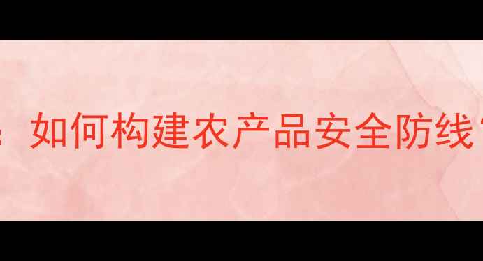 图片 武汉农药残留检测中心最新报告：如何构建农产品安全防线？检测技术升级与行业应用指南1