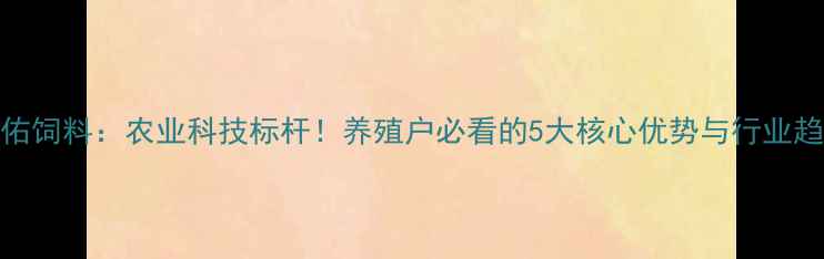 图片 武汉安佑饲料：农业科技标杆！养殖户必看的5大核心优势与行业趋势解读