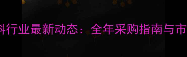图片 武汉饲料行业最新动态：全年采购指南与市场趋势2