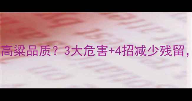 图片 残留农药如何影响高粱品质？3大危害+4招减少残留，助你种出健康粮1