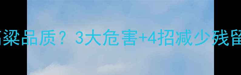 图片 残留农药如何影响高粱品质？3大危害+4招减少残留，助你种出健康粮2