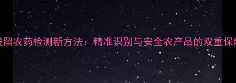 图片 残留农药检测新方法：精准识别与安全农产品的双重保障