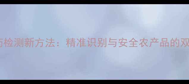 图片 残留农药检测新方法：精准识别与安全农产品的双重保障1