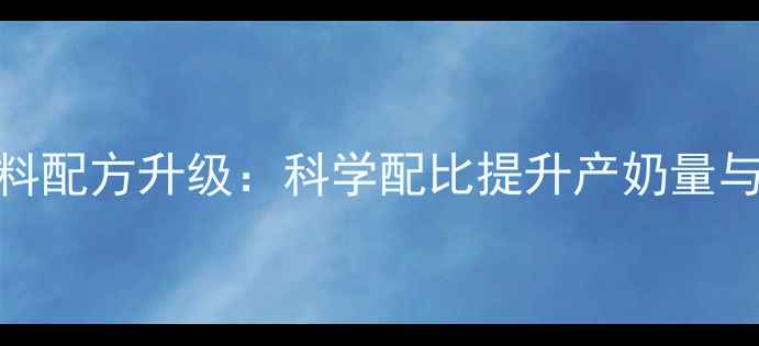 图片 母牛繁育饲料配方升级：科学配比提升产奶量与犊牛成活率
