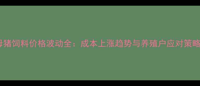 图片 母猪饲料价格波动全：成本上涨趋势与养殖户应对策略2