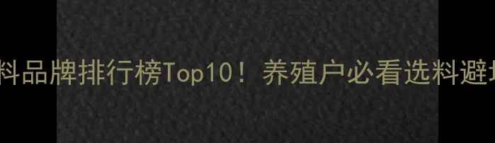 图片 母猪饲料品牌排行榜Top10！养殖户必看选料避坑指南1