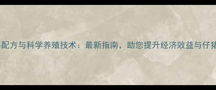 图片 母猪饲料配方与科学养殖技术：最新指南，助您提升经济效益与仔猪成活率1