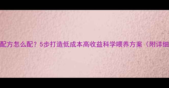 图片 母猪饲料配方怎么配？5步打造低成本高收益科学喂养方案（附详细配比表）