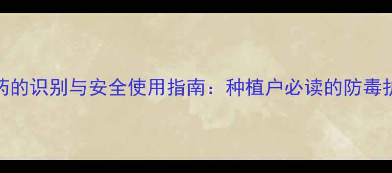 图片 毒茯苓农药的识别与安全使用指南：种植户必读的防毒护农全攻略