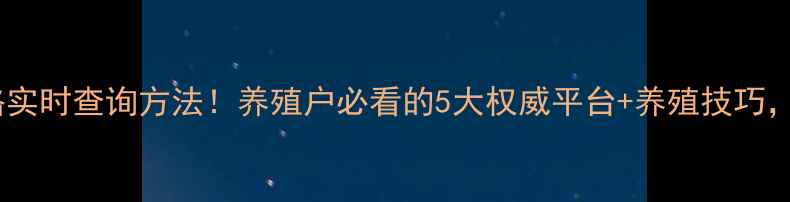图片 毛猪价格实时查询方法！养殖户必看的5大权威平台+养殖技巧，速存！1