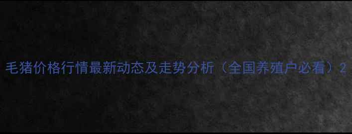 图片 毛猪价格行情最新动态及走势分析（全国养殖户必看）2