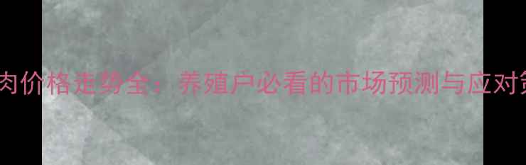 图片 毛鸡肉价格走势全：养殖户必看的市场预测与应对策略1