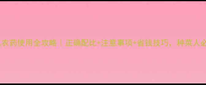 图片 氟双胍农药使用全攻略｜正确配比+注意事项+省钱技巧，种菜人必看！2