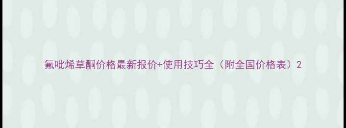 图片 氟吡烯草酮价格最新报价+使用技巧全（附全国价格表）2